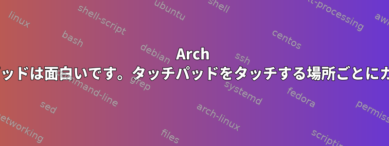 Arch Linux/Xorgのタッチパッドは面白いです。タッチパッドをタッチする場所ごとにカーソルが移動します。