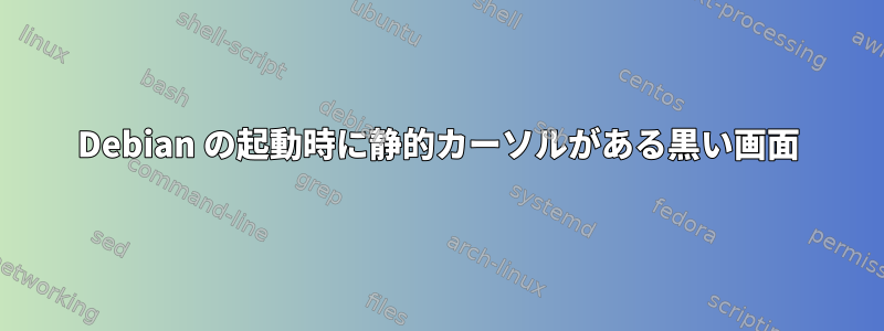 Debian の起動時に静的カーソルがある黒い画面