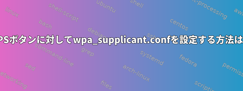 WPSボタンに対してwpa_supplicant.confを設定する方法は？