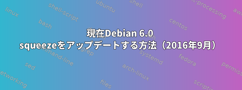 現在Debian 6.0 squeezeをアップデートする方法（2016年9月）