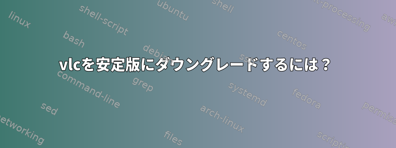 vlcを安定版にダウングレードするには？