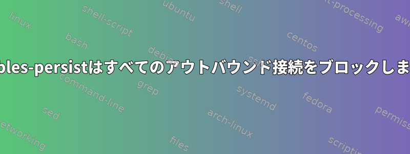 iptables-persistはすべてのアウトバウンド接続をブロックします。