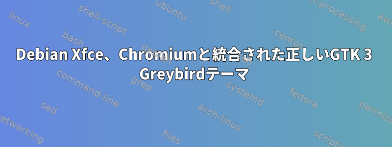 Debian Xfce、Chromiumと統合された正しいGTK 3 Greybirdテーマ