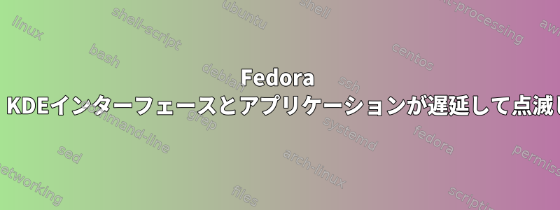 Fedora 24では、KDEインターフェースとアプリケーションが遅延して点滅します。