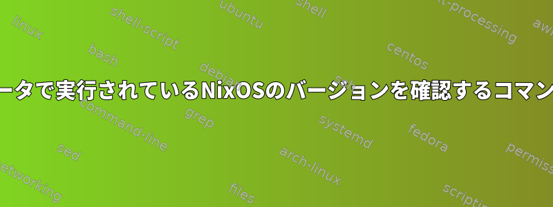 自分のコンピュータで実行されているNixOSのバージョンを確認するコマンドは何ですか？