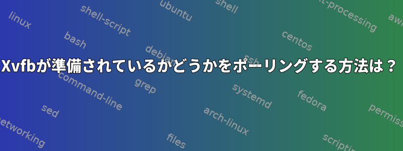 Xvfbが準備されているかどうかをポーリングする方法は？