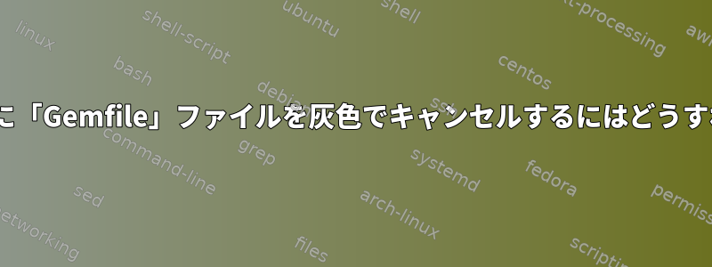 Atomで開くために「Gemfile」ファイルを灰色でキャンセルするにはどうすればよいですか？