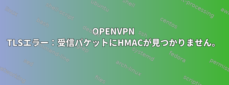 OPENVPN TLSエラー：受信パケットにHMACが見つかりません。