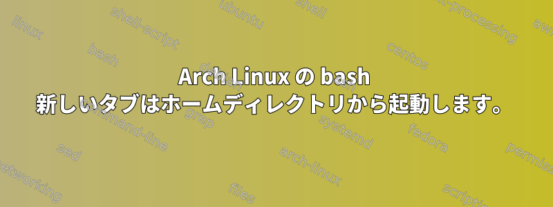 Arch Linux の bash 新しいタブはホームディレクトリから起動します。