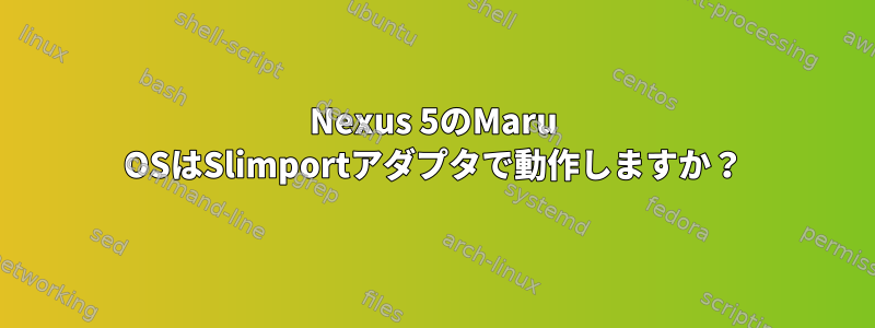 Nexus 5のMaru OSはSlimportアダプタで動作しますか？