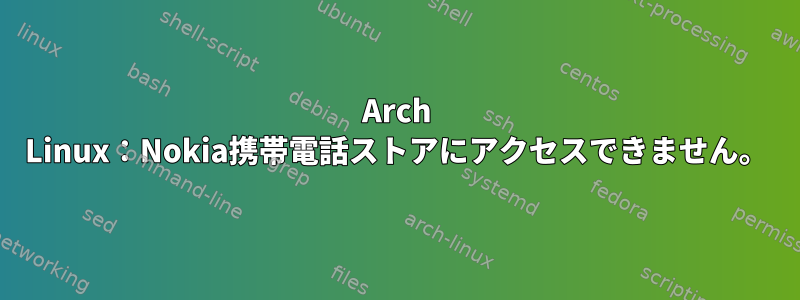 Arch Linux：Nokia携帯電話ストアにアクセスできません。