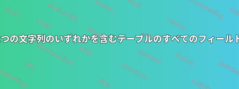 awkを使用して2つの文字列のいずれかを含むテーブルのすべてのフィールドを印刷する方法