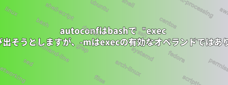 autoconfはbashで "exec -m"を呼び出そうとしますが、-mはexecの有効なオペランドではありません。