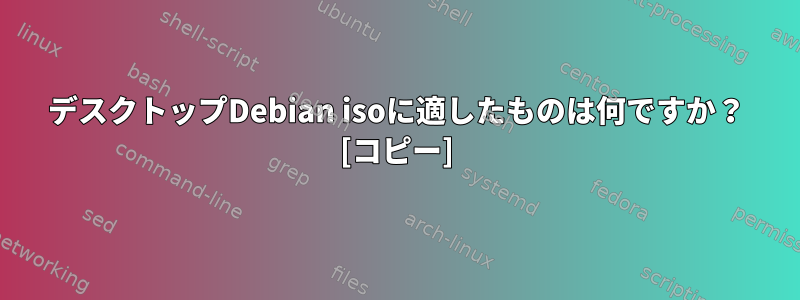 デスクトップDebian isoに適したものは何ですか？ [コピー]