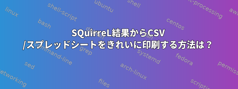 SQuirreL結果からCSV /スプレッドシートをきれいに印刷する方法は？