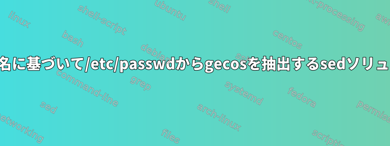 ユーザー名に基づいて/etc/passwdからgecosを抽出するsedソリューション