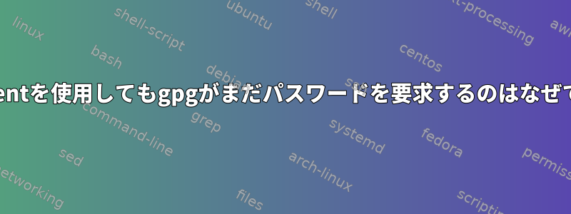 gpg-agentを使用してもgpgがまだパスワードを要求するのはなぜですか？