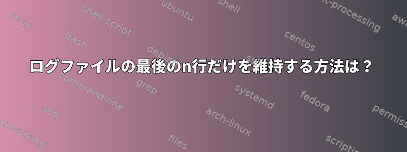 ログファイルの最後のn行だけを維持する方法は？