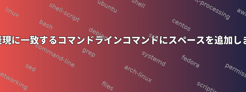 正規表現に一致するコマンドラインコマンドにスペースを追加します。