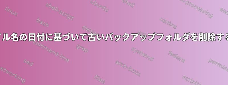 ファイル名の日付に基づいて古いバックアップフォルダを削除する方法