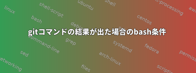 gitコマンドの結果が出た場合のbash条件