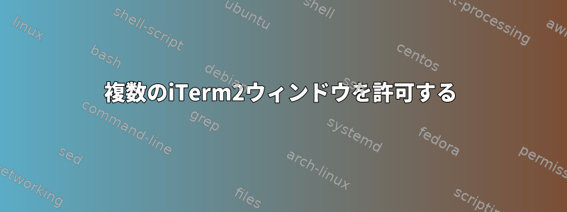 複数のiTerm2ウィンドウを許可する