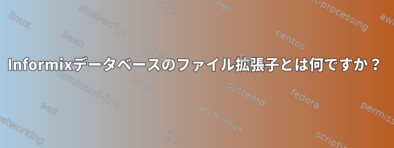 Informixデータベースのファイル拡張子とは何ですか？