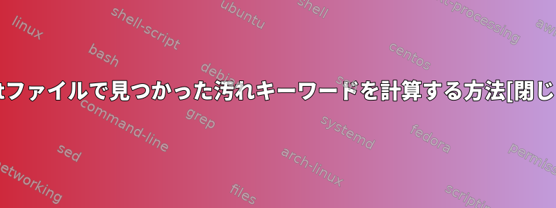 .txtファイルで見つかった汚れキーワードを計算する方法[閉じる]