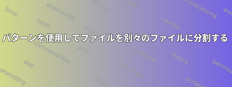 パターンを使用してファイルを別々のファイルに分割する