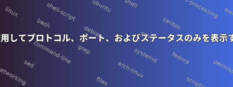 netstatを使用してプロトコル、ポート、およびステータスのみを表示する方法は？