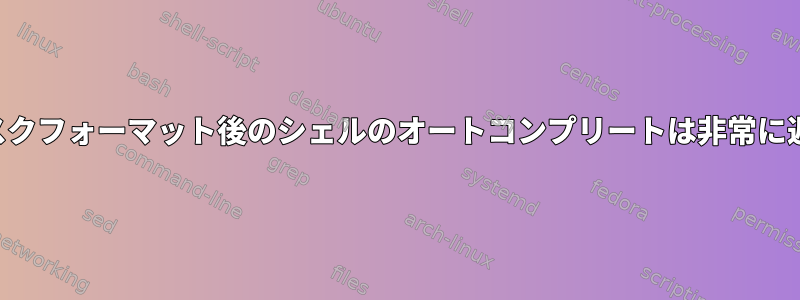 部分ディスクフォーマット後のシェルのオートコンプリートは非常に遅いです。