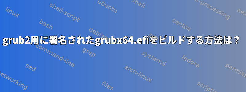 grub2用に署名されたgrubx64.efiをビルドする方法は？