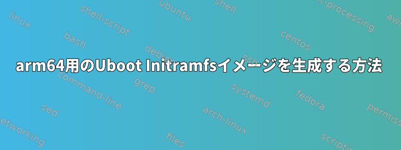 arm64用のUboot Initramfsイメージを生成する方法