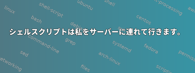 シェルスクリプトは私をサーバーに連れて行きます。