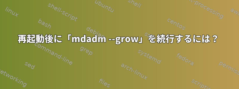 再起動後に「mdadm --grow」を続行するには？