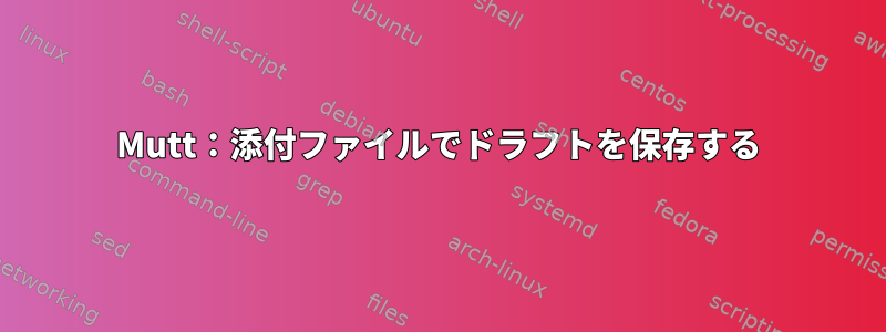 Mutt：添付ファイルでドラフトを保存する