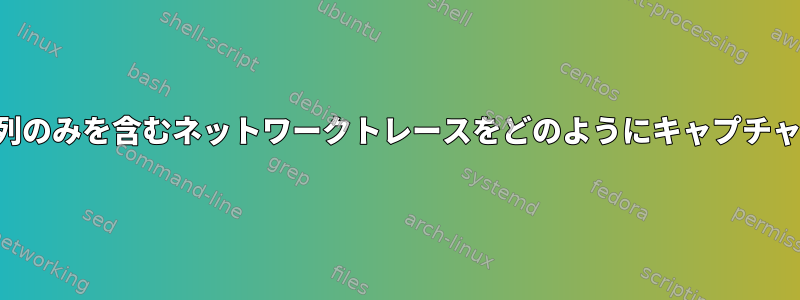 特定の文字列のみを含むネットワークトレースをどのようにキャプチャしますか？