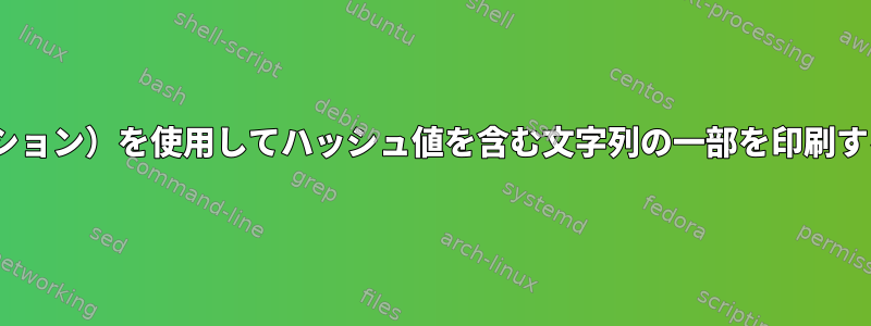 sed（または他の代替ソリューション）を使用してハッシュ値を含む文字列の一部を印刷するにはどうすればよいですか？