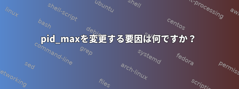 pid_maxを変更する要因は何ですか？