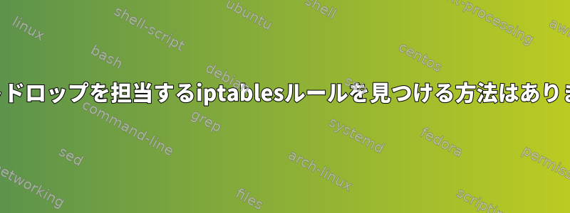 パケットドロップを担当するiptablesルールを見つける方法はありますか？