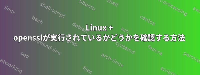 Linux + opensslが実行されているかどうかを確認する方法