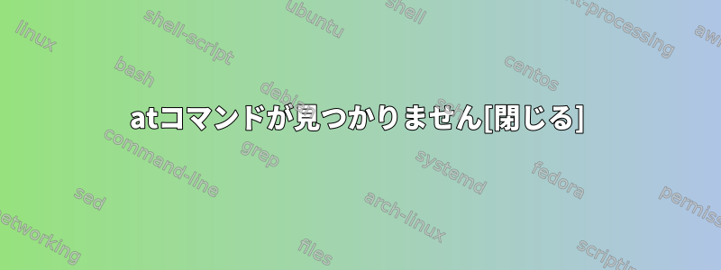 atコマンドが見つかりません[閉じる]