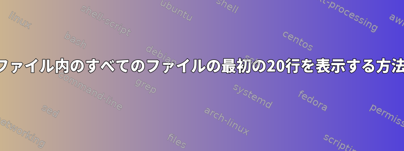 ファイル内のすべてのファイルの最初の20行を表示する方法