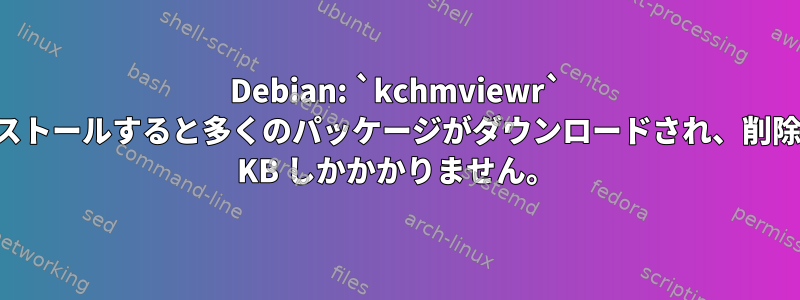 Debian: `kchmviewr` をインストールすると多くのパッケージがダウンロードされ、削除には数 KB しかかかりません。