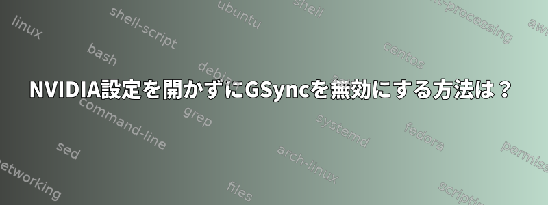 NVIDIA設定を開かずにGSyncを無効にする方法は？