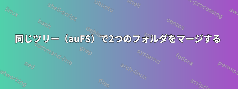 同じツリー（auFS）で2つのフォルダをマージする