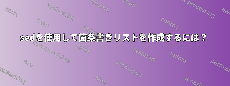 sedを使用して箇条書きリストを作成するには？