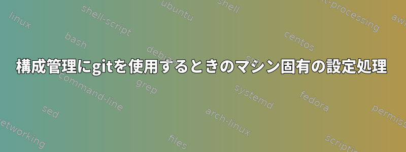 構成管理にgitを使用するときのマシン固有の設定処理