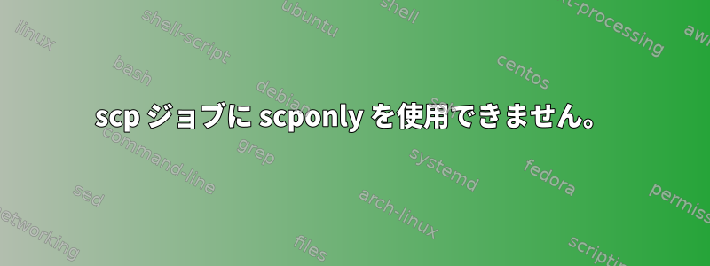 scp ジョブに scponly を使用できません。