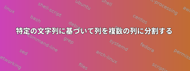 特定の文字列に基づいて列を複数の列に分割する